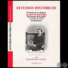 ESTUDIOS HISTÓRICOS  El Barón de Río Branco; La muerte del Mariscal López; El concepto de Patria - Autor: JUANSILVANO GODOI - Año 2023
